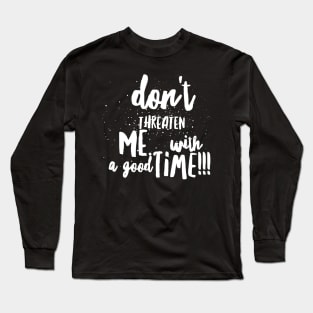 Don't Threaten Me with a Good Time!!! Long Sleeve T-Shirt